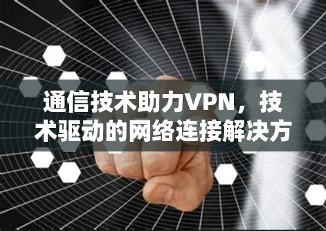 通信技术助力VPN，技术驱动的网络连接解决方案