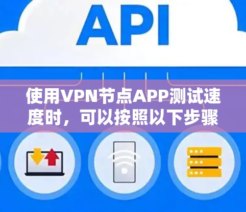 使用VPN节点APP测试速度时，可以按照以下步骤进行