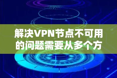 解决VPN节点不可用的问题需要从多个方面入手，逐步排查和解决。以下是一步步的解决方案