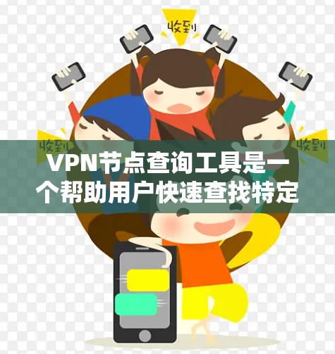 VPN节点查询工具是一个帮助用户快速查找特定VPN协议下所有节点的工具，包括服务器、路由器、交换机等设备。它通常提供以下功能