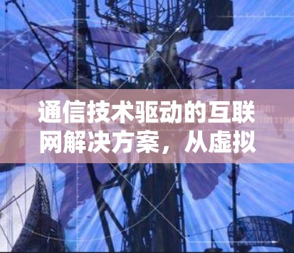 通信技术驱动的互联网解决方案，从虚拟环境到真实世界