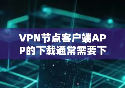 VPN节点客户端APP的下载通常需要下载并安装在您的设备上。以下是一个通用的下载链接和安装步骤，您可以根据自己的设备和环境进行调整