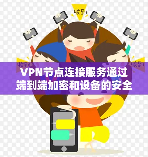 VPN节点连接服务通过端到端加密和设备的安全验证来确保数据的传输安全性。以下是对该服务的详细介绍