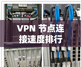 VPN 节点连接速度排行 VPN 节点连接速度排行