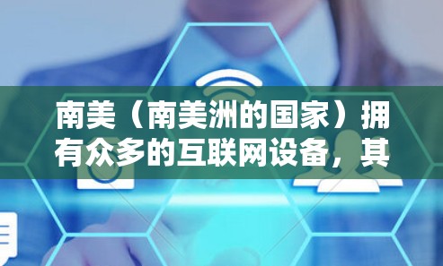 南美（南美洲的国家）拥有众多的互联网设备，其中一些国家可能拥有VPN节点，用于连接国际网络。以下是一些在南美可能拥有VPN节点的国家及其特点