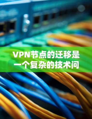 VPN节点的迁移是一个复杂的技术问题,涉及多个环节和因素。以下是一个详细的步骤指南,帮助您顺利完成VPN节点的迁移 VPN节点的迁移是一个复杂的技术问题,涉及多个环节和因素。以下是一个详细的步骤指南,帮助您顺利完成VPN节点的迁移