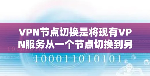 VPN节点切换是将现有VPN服务从一个节点切换到另一个节点的操作，通常通过使用NAT（网络地址转换）工具实现。以下是详细的步骤指南