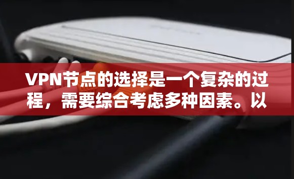 VPN节点的选择是一个复杂的过程，需要综合考虑多种因素。以下是一些详细的攻略，帮助你更好地选择适合的VPN节点类型