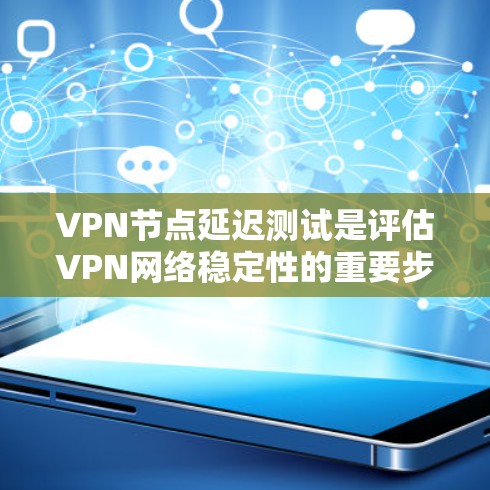 VPN节点延迟测试是评估VPN网络稳定性的重要步骤，以下是详细的步骤指南