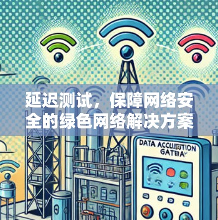 延迟测试，保障网络安全的绿色网络解决方案