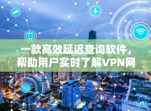 一款高效延迟查询软件，帮助用户实时了解VPN网络延迟