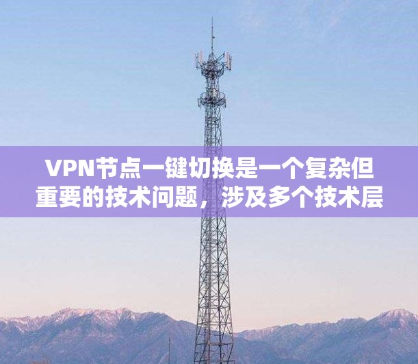 VPN节点一键切换是一个复杂但重要的技术问题,涉及多个技术层面。以下是逐步的解释和解决方案 VPN节点一键切换是一个复杂但重要的技术问题,涉及多个技术层面。以下是逐步的解释和解决方案