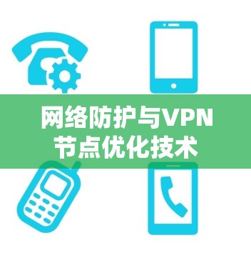 网络防护与VPN节点优化技术 网络防护与VPN节点优化技术