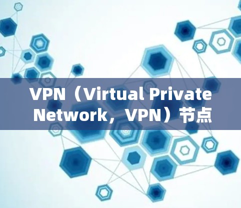 VPN(Virtual Private Network,VPN)节点资源测试与网络延迟优化是VPN部署和性能优化的重要环节。以下是对这一主题的分析和总结 VPN(Virtual Private Network,VPN)节点资源测试与网络延迟优化是VPN部署和性能优化的重要环节。以下是对这一主题的分析和总结