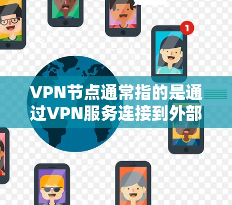 VPN节点通常指的是通过VPN服务连接到外部网络的节点，用户可以通过这些节点访问外部资源或服务。以下是关于VPN节点资源下载的一些步骤和建议