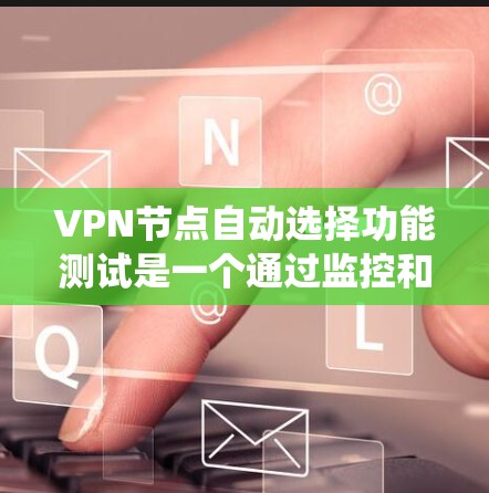 VPN节点自动选择功能测试是一个通过监控和优化服务器资源分配,以提高用户体验和网络性能的系统测试。以下是该测试的详细分析和步骤指南 VPN节点自动选择功能测试是一个通过监控和优化服务器资源分配,以提高用户体验和网络性能的系统测试。以下是该测试的详细分析和步骤指南