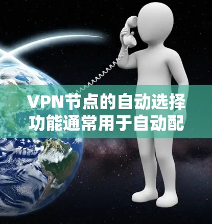 VPN节点的自动选择功能通常用于自动配置和选择连接到的VPN节点,以优化网络连接。以下是一些常见的自动选择功能及其解析方法 VPN节点的自动选择功能通常用于自动配置和选择连接到的VPN节点,以优化网络连接。以下是一些常见的自动选择功能及其解析方法