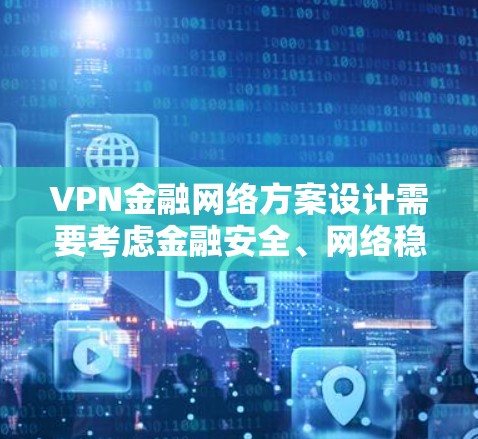 VPN金融网络方案设计需要考虑金融安全、网络稳定性、加密强度以及潜在的网络威胁等多方面因素。以下是一份全面的VPN金融网络方案设计建议