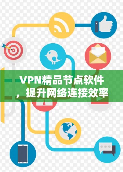 VPN精品节点软件,提升网络连接效率,保障数据安全 VPN精品节点软件,提升网络连接效率,保障数据安全