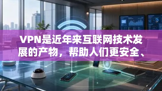VPN是近年来互联网技术发展的产物,帮助人们更安全、更便捷地访问互联网。以下是几个知名的VPN推荐者及其特点 VPN是近年来互联网技术发展的产物,帮助人们更安全、更便捷地访问互联网。以下是几个知名的VPN推荐者及其特点