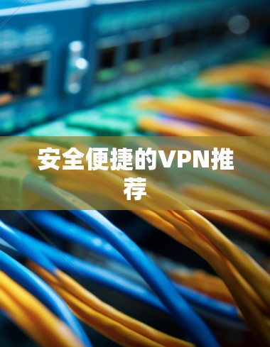 安全便捷的VPN推荐 安全便捷的VPN推荐