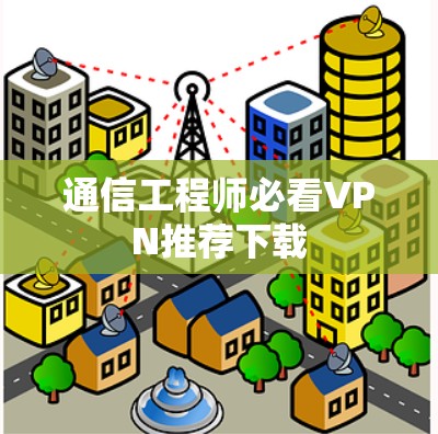 通信工程师必看VPN推荐下载 通信工程师必看VPN推荐下载