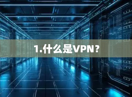 1.什么是VPN? 1.什么是VPN?