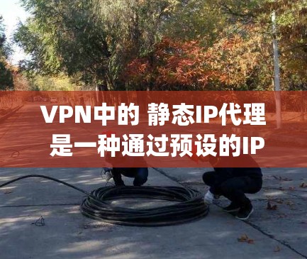 VPN中的 静态IP代理 是一种通过预设的IP地址进行连接或访问网络服务的软件工具。它与动态IP代理(Dynamic IP Allocation)不同,后者会根据网络变化自动更新或更换IP地址 VPN中的 静态IP代理 是一种通过预设的IP地址进行连接或访问网络服务的软件工具。它与动态IP代理(Dynamic IP Allocation)不同,后者会根据网络变化自动更新或更换IP地址