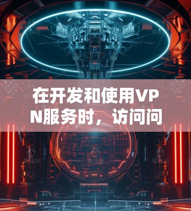 在开发和使用VPN服务时,访问问题可能出现在多个方面。以下是一些常见问题及其解决方案 在开发和使用VPN服务时,访问问题可能出现在多个方面。以下是一些常见问题及其解决方案