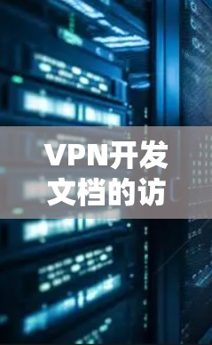 VPN开发文档的访问通常需要遵循相关的法律法规、内部政策以及公司的内部规定。以下是一些关键点需要考虑 VPN开发文档的访问通常需要遵循相关的法律法规、内部政策以及公司的内部规定。以下是一些关键点需要考虑