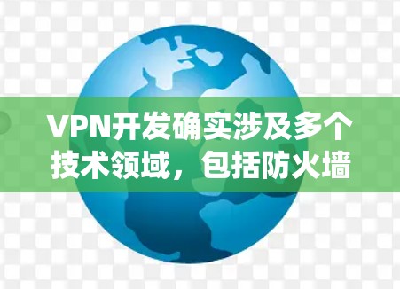 VPN开发确实涉及多个技术领域,包括防火墙、加密技术、流量管理、协议配置等。以下是一些 commonly used VPN development resources: VPN开发确实涉及多个技术领域,包括防火墙、加密技术、流量管理、协议配置等。以下是一些 commonly used VPN development resources: