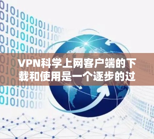 VPN科学上网客户端的下载和使用是一个逐步的过程,需要遵循以下步骤 VPN科学上网客户端的下载和使用是一个逐步的过程,需要遵循以下步骤