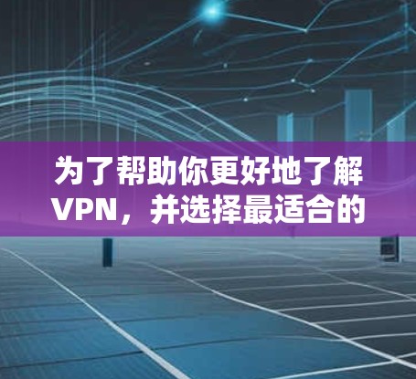 为了帮助你更好地了解VPN,并选择最适合的解决方案,以下是一份结构清晰的指南 为了帮助你更好地了解VPN,并选择最适合的解决方案,以下是一份结构清晰的指南