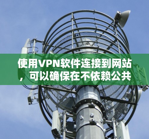 使用VPN软件连接到网站,可以确保在不依赖公共网络的情况下访问安全的网络服务。以下是逐步的指南,帮助您选择和使用可靠的VPN软件 使用VPN软件连接到网站,可以确保在不依赖公共网络的情况下访问安全的网络服务。以下是逐步的指南,帮助您选择和使用可靠的VPN软件