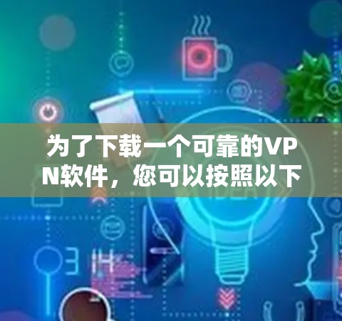 为了下载一个可靠的VPN软件,您可以按照以下步骤进行 为了下载一个可靠的VPN软件,您可以按照以下步骤进行