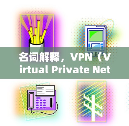 名词解释,VPN(Virtual Private Network,简称VPN) 名词解释,VPN(Virtual Private Network,简称VPN)