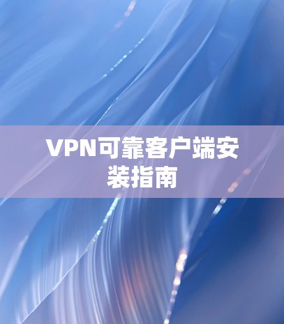 VPN可靠客户端安装指南