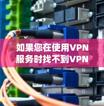 如果您在使用VPN服务时找不到VPN可靠连接的App，您可以按照以下步骤进行操作