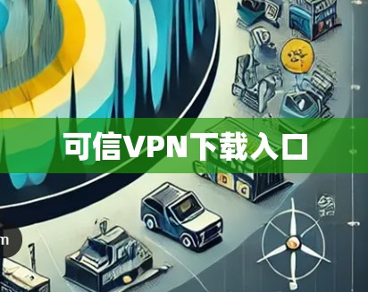 可信VPN下载入口 可信VPN下载入口