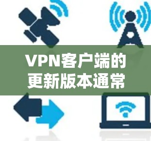 VPN客户端的更新版本通常是根据用户需求和技术发展而进行的优化。以下是一些常见的VPN客户端版本及其特点 VPN客户端的更新版本通常是根据用户需求和技术发展而进行的优化。以下是一些常见的VPN客户端版本及其特点