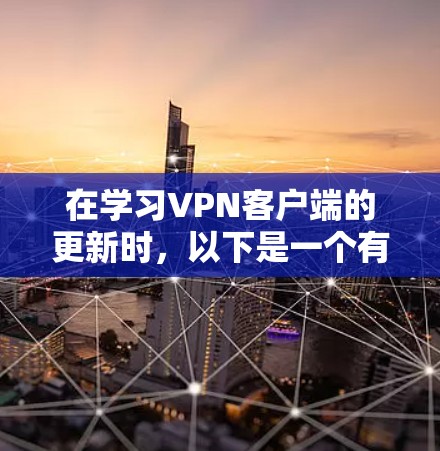 在学习VPN客户端的更新时，以下是一个有条理的总结，帮助你更好地理解和操作