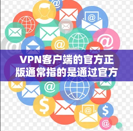 VPN客户端的官方正版通常指的是通过官方渠道发布和销售的软件或服务,这些软件和内容通常由权威的 VPN 供应商或服务提供商提供。以下是一些可能的 VPN 官方正版软件 VPN客户端的官方正版通常指的是通过官方渠道发布和销售的软件或服务,这些软件和内容通常由权威的 VPN 供应商或服务提供商提供。以下是一些可能的 VPN 官方正版软件