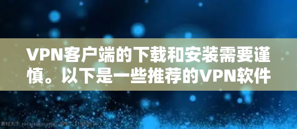 VPN客户端的下载和安装需要谨慎。以下是一些推荐的VPN软件,涵盖了最新的版本和类型,供你参考 VPN客户端的下载和安装需要谨慎。以下是一些推荐的VPN软件,涵盖了最新的版本和类型,供你参考