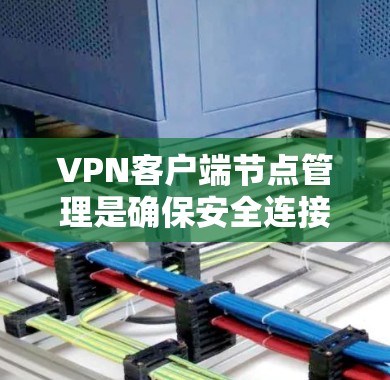VPN客户端节点管理是确保安全连接和高效访问的过程,具体包括以下几个步骤 VPN客户端节点管理是确保安全连接和高效访问的过程,具体包括以下几个步骤