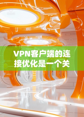 VPN客户端的连接优化是一个关键的问题,尤其是在长时间使用时。以下是一些常见的优化方法和建议 VPN客户端的连接优化是一个关键的问题,尤其是在长时间使用时。以下是一些常见的优化方法和建议