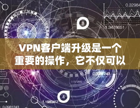 VPN客户端升级是一个重要的操作，它不仅可以提升服务的安全性，还能优化用户体验。以下是VPN客户端升级的一些常见问题及解决方法
