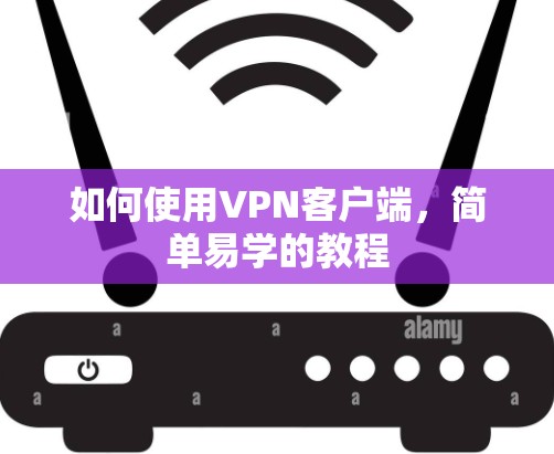 如何使用VPN客户端,简单易学的教程 如何使用VPN客户端,简单易学的教程