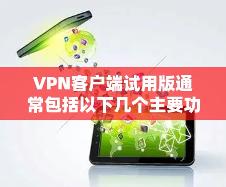 VPN客户端试用版通常包括以下几个主要功能和步骤