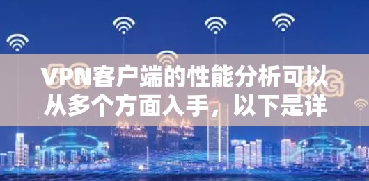 VPN客户端的性能分析可以从多个方面入手，以下是详细的总结和建议