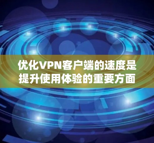 优化VPN客户端的速度是提升使用体验的重要方面。以下是一套系统化的优化步骤，帮助您高效提升速度